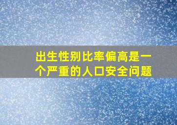 出生性别比率偏高是一个严重的人口安全问题