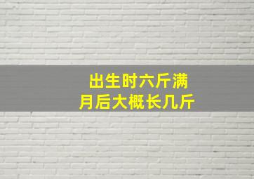 出生时六斤满月后大概长几斤