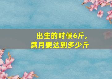 出生的时候6斤,满月要达到多少斤