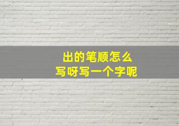 出的笔顺怎么写呀写一个字呢