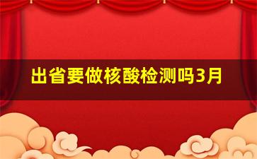 出省要做核酸检测吗3月