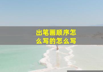 出笔画顺序怎么写的怎么写