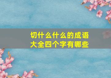 切什么什么的成语大全四个字有哪些