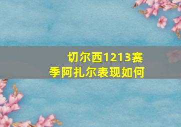 切尔西1213赛季阿扎尔表现如何