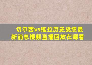 切尔西vs维拉历史战绩最新消息视频直播回放在哪看