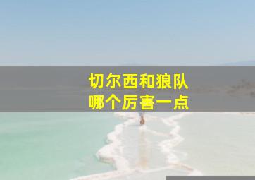 切尔西和狼队哪个厉害一点