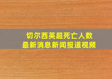 切尔西英超死亡人数最新消息新闻报道视频