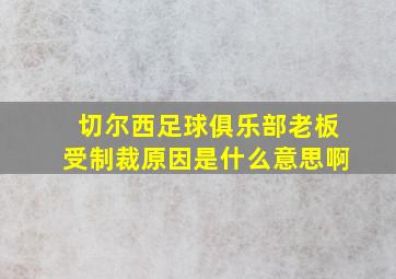 切尔西足球俱乐部老板受制裁原因是什么意思啊