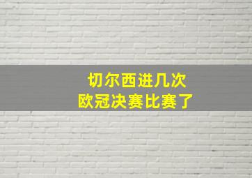 切尔西进几次欧冠决赛比赛了