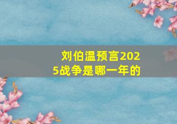 刘伯温预言2025战争是哪一年的