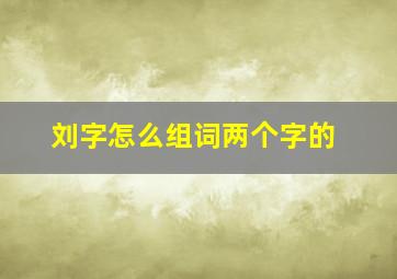 刘字怎么组词两个字的