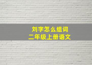 刘字怎么组词二年级上册语文