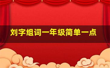 刘字组词一年级简单一点