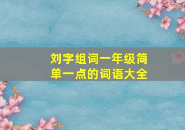 刘字组词一年级简单一点的词语大全