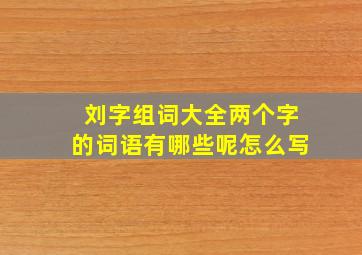 刘字组词大全两个字的词语有哪些呢怎么写