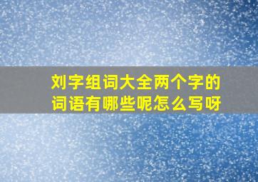 刘字组词大全两个字的词语有哪些呢怎么写呀