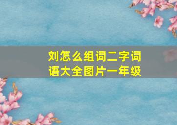 刘怎么组词二字词语大全图片一年级