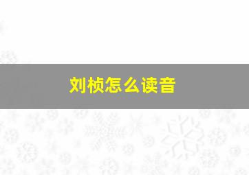 刘桢怎么读音