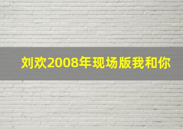 刘欢2008年现场版我和你