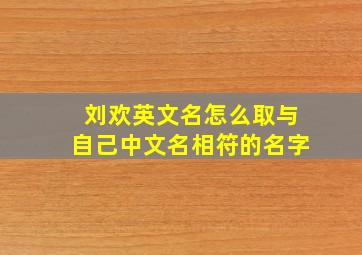 刘欢英文名怎么取与自己中文名相符的名字