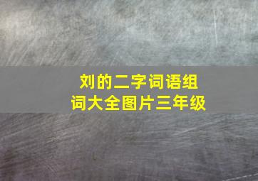 刘的二字词语组词大全图片三年级