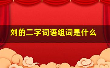 刘的二字词语组词是什么