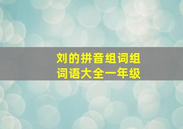 刘的拼音组词组词语大全一年级