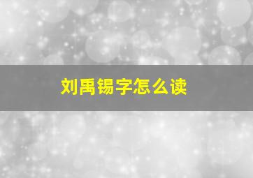 刘禹锡字怎么读