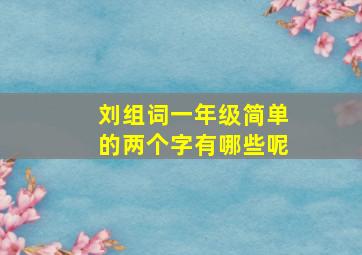 刘组词一年级简单的两个字有哪些呢