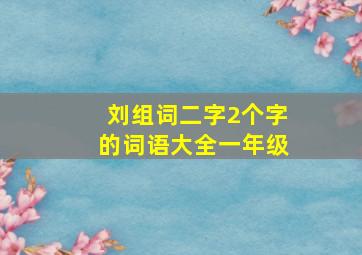 刘组词二字2个字的词语大全一年级