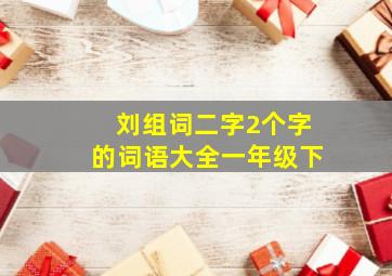 刘组词二字2个字的词语大全一年级下