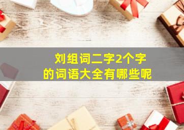 刘组词二字2个字的词语大全有哪些呢