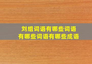 刘组词语有哪些词语有哪些词语有哪些成语