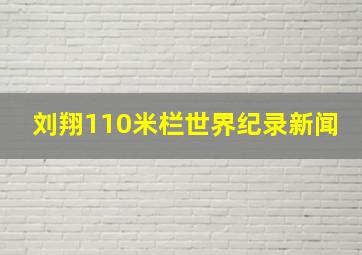 刘翔110米栏世界纪录新闻