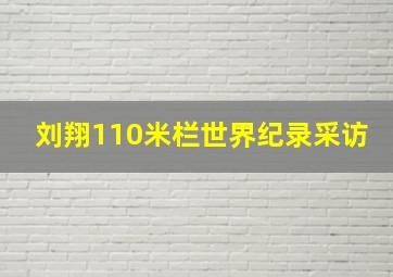 刘翔110米栏世界纪录采访