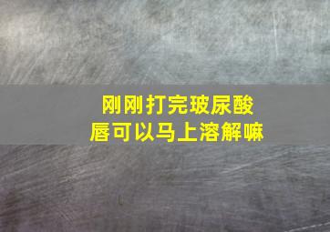 刚刚打完玻尿酸唇可以马上溶解嘛