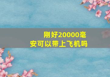 刚好20000毫安可以带上飞机吗