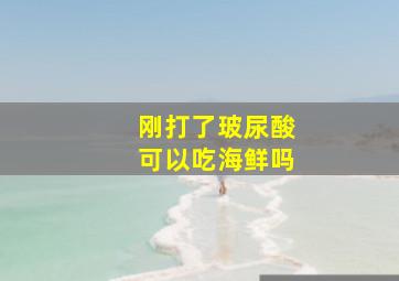 刚打了玻尿酸可以吃海鲜吗