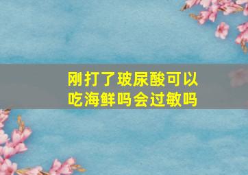 刚打了玻尿酸可以吃海鲜吗会过敏吗