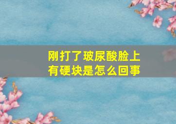 刚打了玻尿酸脸上有硬块是怎么回事