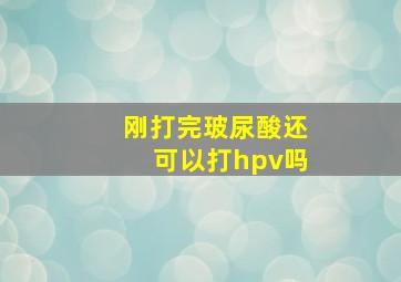 刚打完玻尿酸还可以打hpv吗