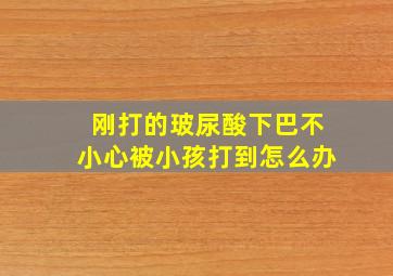 刚打的玻尿酸下巴不小心被小孩打到怎么办