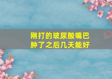 刚打的玻尿酸嘴巴肿了之后几天能好