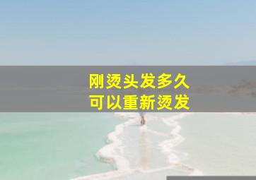 刚烫头发多久可以重新烫发