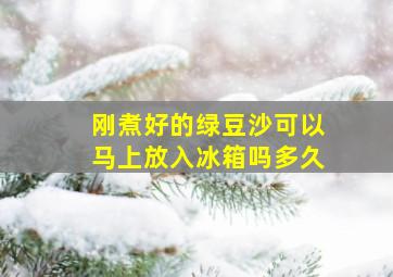 刚煮好的绿豆沙可以马上放入冰箱吗多久