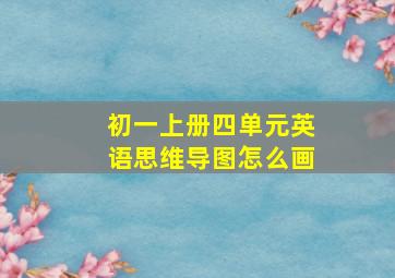 初一上册四单元英语思维导图怎么画