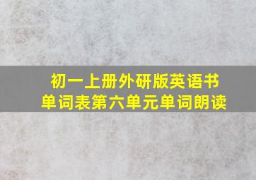 初一上册外研版英语书单词表第六单元单词朗读