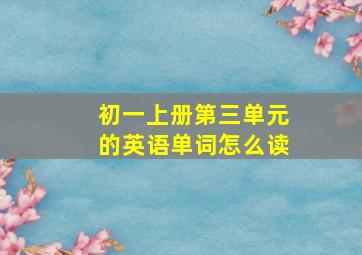 初一上册第三单元的英语单词怎么读