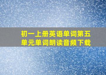 初一上册英语单词第五单元单词朗读音频下载