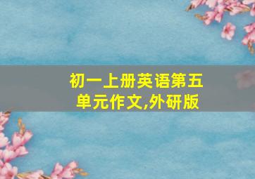 初一上册英语第五单元作文,外研版